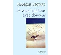 Je vous hais tous avec douceur - François Léotard - Grasset - broché - Essai