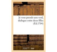 Je vous prends sans verd, dialogue entre deux filles Au sujet des differens Mays qui leur sont presentez par leurs amans - Collectif - Hachette Bnf - broché - Livre
