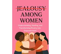 Jealousy Among Women: Understanding, Healing and Transforming Rivalry into Empowerment