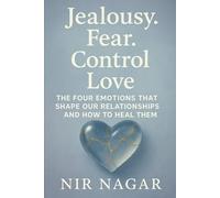 Jealousy. Fear. Control. Love.: The Four Emotions That Shape Our Relationships - And How to Heal Them