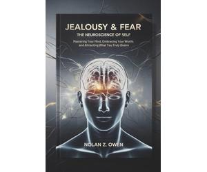 Jealousy & Fear: The Neuroscience of Self: Mastering Your Mind, Embracing Your Worth, and Attracting What You Truly Desire