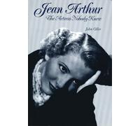 Jean Arthur: The Actress Nobody Knew