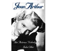 Jean Arthur: The Actress Nobody Knew