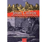 Jean Calvin - De L'humanisme Aux Lumières De La Foi