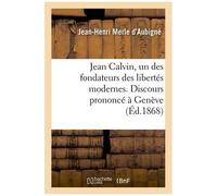 Jean Calvin, Un Des Fondateurs Des Libertés Modernes. Discours Prononcé À Genève: Pour L'inauguration De La Salle De La Réformation, Le 26 Septembre 1