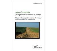 Jean Chambrin un ingénieur rouennais au Brésil Mésaventures de l'inventeur du moteur à eau au pays des betteraves - Armand Legay - L'harmattan - broché - Essai