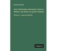 Jean-Christophe; Antoinette, Dans La Maison, Les Amies, en quatre volumes: Volume 3 - en gros caractères
