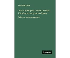 Jean-Christophe; L'Aube, Le Matin, L'Adolescen, en quatre volumes: Volume 1 - en gros caractères