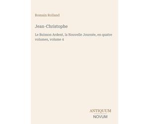 Jean-Christophe: Le Buisson Ardent, la Nouvelle Journée, en quatre volumes, volume 4