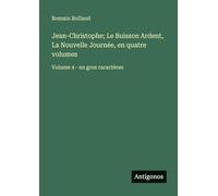 Jean-Christophe; Le Buisson Ardent, La Nouvelle Journée, en quatre volumes: Volume 4 - en gros caractères