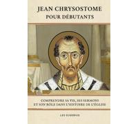 Jean Chrysostome pour débutants: Comprendre sa vie, ses sermons et son rôle dans l'histoire de l'Église
