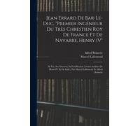 Jean Errard De Bar-Le-Duc, "Premier Ingénieur Du Très Chrestien Roy De France Et De Navarre, Henry Iv": Sa Vie, Ses Oeuvres, Sa Fortification (Lettres