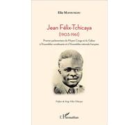 Jean Félix-Tchicaya (1903-1961) - Premier parlementaire du Moyen-Congo et du Gabon à l'Assemblée constituante et à l'Assemblée nationale française - Elie Mavoungou - L'harmattan - broché - Etude