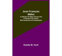 Jean François Millet ; A Collection Of Fifteen Pictures And A Portrait Of The Painter, With Introduction And Interpretation