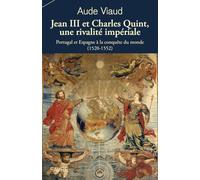 Jean Iii Et Charles Quint, Une Rivalité Impériale - Portugal Et Espagne À La Conquête Du Monde (1520-1552)