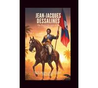 Jean-Jacques Dessalines: The Black Liberator of the Caribbean: The life and legacy of a revolutionary Visionary Who Paved Way for Haiti’s Independence