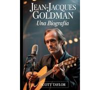 Jean-Jacques Goldman: Una Biografía: La historia de un hombre que cambió millones de vidas sin buscar el protagonismo