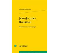 Jean-Jacques Rousseau Variations sur le sauvage - Leonardo O. Moreira - Classiques Garnier - broché - Etude