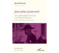 Jean-Jules Jusserand - Un Ambassadeur Français À La Maison-Blanche - Entre Républicains Et Démocrates