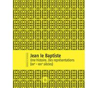 Jean le Baptiste: Une histoire, des représentations (XVIe-XIXe siècle)