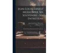 Jean-Louis-Ernest Meissonier, Ses Souvenirs - Ses Entretiens; Précédés D'une Étude Sur Sa Vie Et Son Eouvre