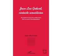 Jean-Luc Godard, cinéaste acousticien: Des emplois et usages de la matière sonore dans ses oeuvres cinématographiques