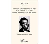Jean-Marc Ela Ou L'honneur De Faire De La Théologie En Afrique - Hommage Au Théologien Africain De La Libération