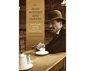 Jean Monnet and Canada: Early Travels and the Idea of European Unity