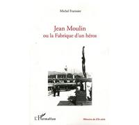 Jean Moulin Ou La Fabrique D'un Héros