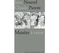 Jean Nouvel / Claude Parent, Musées à venir Donatien Grau (Editeur du volume), Collectif (Auteur)