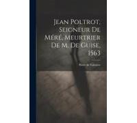 Jean Poltrot, Seigneur De Méré, Meurtrier De M. De Guise, 1563