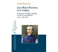 Jean-Rémi Bessieux Et Le Gabon (1803-1876) - La Fondation De L'eglise Catholique À Travers Sa Correspondance, Tome I : 1803-1849