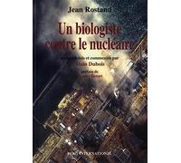 Jean Rostand, un biologiste contre le nu ire: Textes choisis et commentés par Alain Dubois. Préface de Jacques Testart.