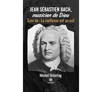 Jean Sébastien Bach, musicien de Dieu - Suivi de : La vieillesse est un exil