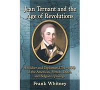 Jean Ternant And The Age Of Revolutions: A Soldier And Diplomat (1751-1833) In The American, French, Dutch And Belgian Uprisings (Paperback) Frank Whitney, (Auteur)