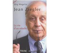Jean Ziegler, la vie d'un rebelle Jurg Wegelin (Auteur), Jean-Luc Bernet (Traduction)