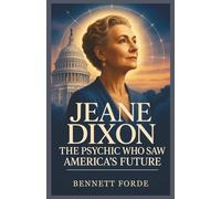 Jeane Dixon: The Psychic Who Saw America’s Future: A Riveting Biography of the Seer Who Predicted JFK’s Assassination, Advised Presidents, and Influenced Generations of Believers
