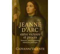 Jeanne d’Arc : entre victoire et procès: Sources, interrogatoires, mémoire publique