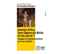 Jeanne d’Arc, une figure du divin et du sacré ? Images et représentations (XIXe-XXIe siècle) - Christophe Balagna - Pu.institut Catholique Toulouse - broché - Essai