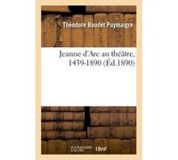 Jeanne d'Arc au théâtre, 1439-1890 Théodore Boudet Puymaigre (Auteur)