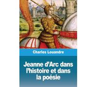 Jeanne d'Arc dans l'histoire et dans la poésie