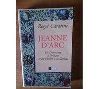 JEANNE D'ARC.: De Domrémy à Orléans et du bûcher à la légende