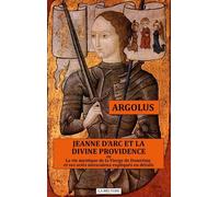 Jeanne D'arc Et La Divine Providence Ou La Vie Mystique De La Vierge De Domrémy Et Ses Actes Miraculeux Expliqués En Détails