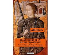Jeanne d'Arc et la divine providence ou La vie mystique de la vierge de Domrémy et ses actes miraculeux expliqués en détails
