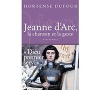 Hortense Dufour – Jeanne d'Arc, la chanson et la geste – Une biographie enflammée – Broché