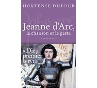 Jeanne d'Arc, la chanson et la geste Une biographie enflammée - Hortense Dufour - Flammarion - broché - Biographie