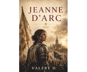 Jeanne d'Arc: Le roman de sa vie, dictée depuis le cachot de Rouen