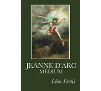 Jeanne d'Arc Médium: Ses voix, ses visions, ses prémonitions, ses vues actuelles exprimées en ses propres messages.