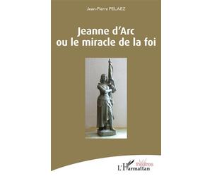 Jeanne d'Arc ou le miracle de la foi - Jean-Pierre Pelaez - L'harmattan - broché - Théâtre