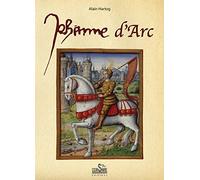 Jeanne d'Arc : Petite histoire à l'usage de ceux qui croient et de ceux qui ne croient pas